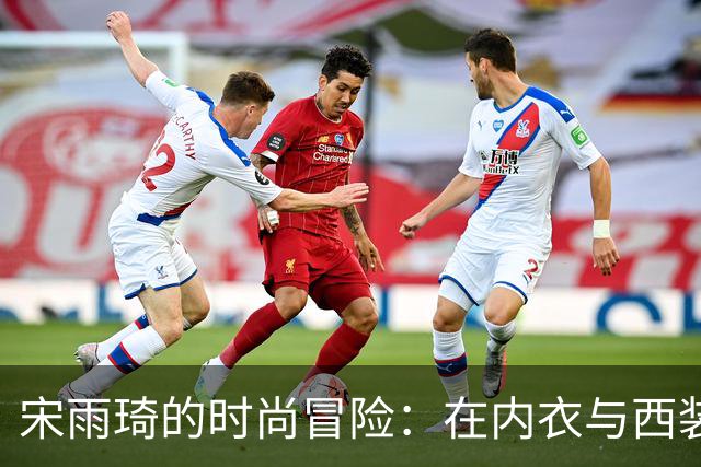 宋雨琦的时尚冒险：在内衣与西装之间的迷失与探索