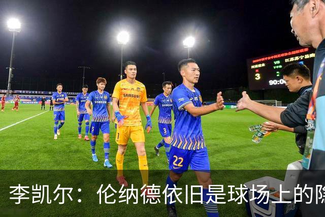 李凯尔：伦纳德依旧是球场上的隐形超人！