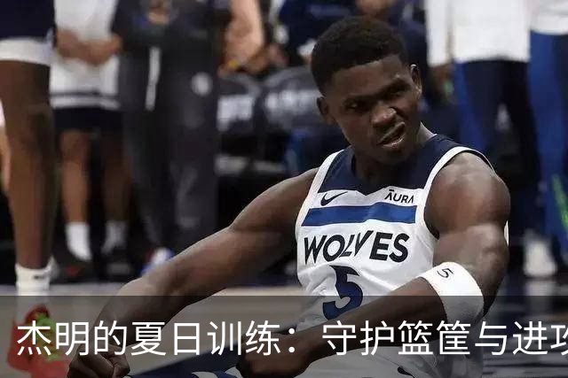 杰明的夏日训练：守护篮筐与进攻的双重突破