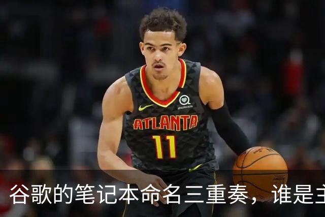 谷歌的笔记本命名三重奏，谁是主唱谁是配角？
